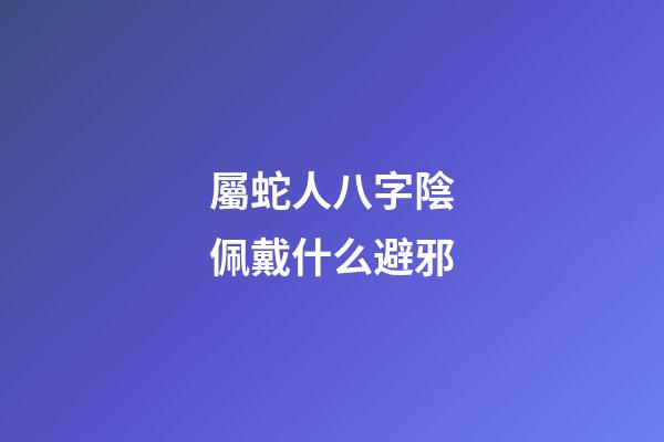 屬蛇人八字陰佩戴什么避邪