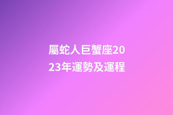 屬蛇人巨蟹座2023年運勢及運程-第1張-星座運勢-玄機派