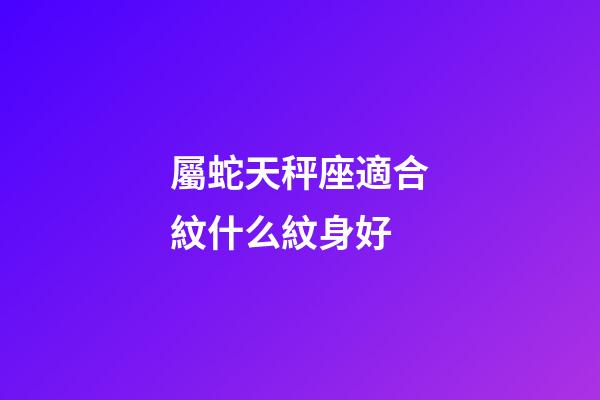 屬蛇天秤座適合紋什么紋身好