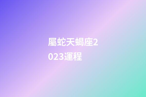 屬蛇天蝎座2023運程-第1張-星座運勢-玄機派