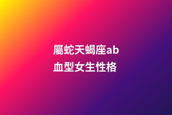 屬蛇天蝎座ab血型女生性格-第1張-星座運勢-玄機派