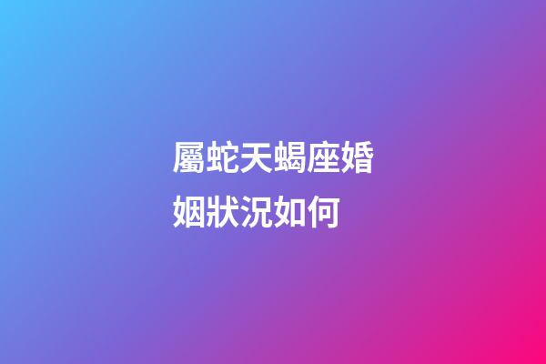屬蛇天蝎座婚姻狀況如何-第1張-星座運勢-玄機派
