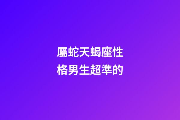 屬蛇天蝎座性格男生超準的-第1張-星座運勢-玄機派