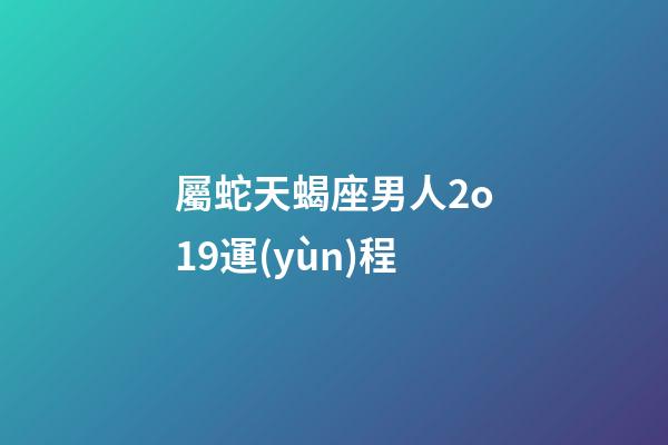 屬蛇天蝎座男人2o19運(yùn)程