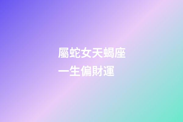 屬蛇女天蝎座一生偏財運-第1張-星座運勢-玄機派