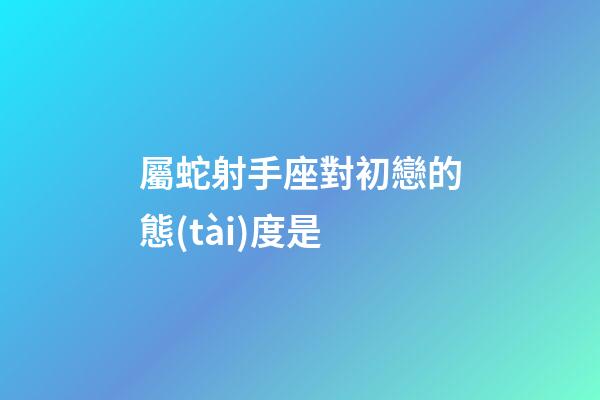 屬蛇射手座對初戀的態(tài)度是