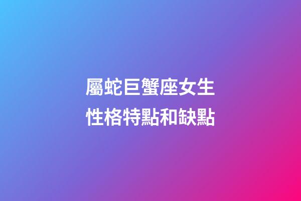屬蛇巨蟹座女生性格特點和缺點-第1張-星座運勢-玄機派