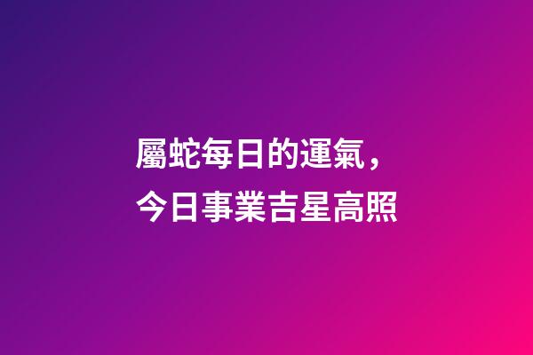 屬蛇每日的運氣，今日事業吉星高照-第1張-觀點-玄機派