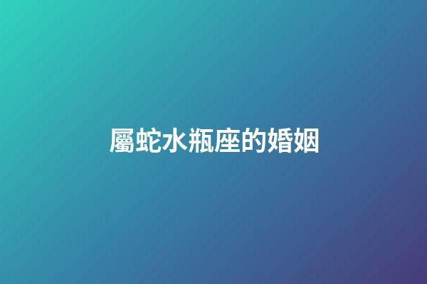 屬蛇水瓶座的婚姻-第1張-星座運勢-玄機派