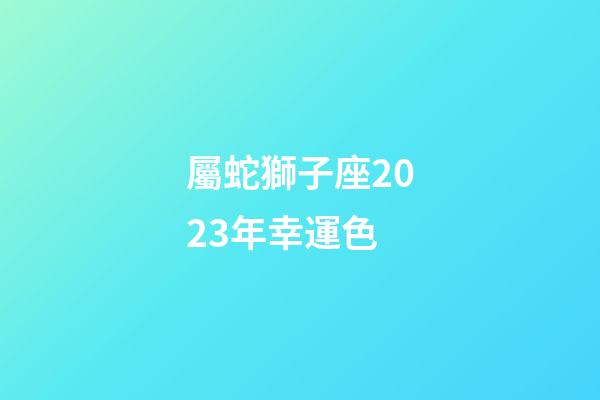 屬蛇獅子座2023年幸運色-第1張-星座運勢-玄機派