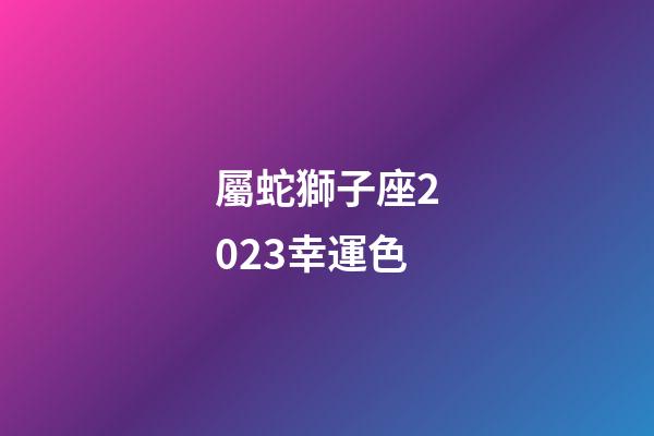 屬蛇獅子座2023幸運色-第1張-星座運勢-玄機派