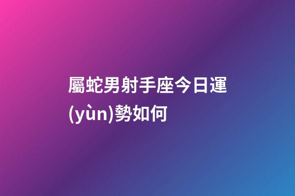 屬蛇男射手座今日運(yùn)勢如何
