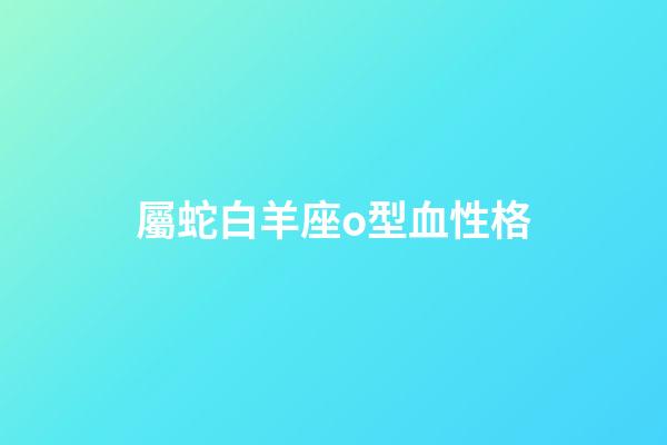 屬蛇白羊座o型血性格-第1張-星座運勢-玄機派