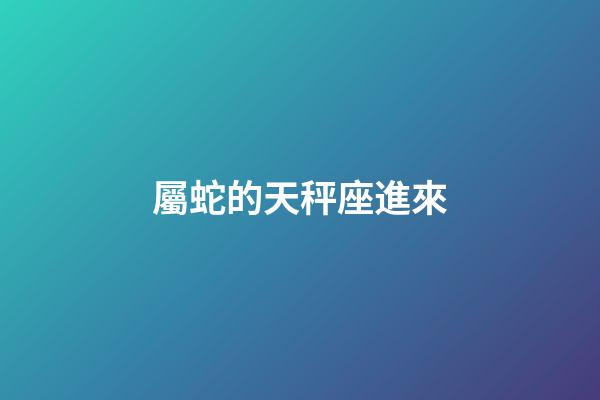 屬蛇的天秤座進來-第1張-星座運勢-玄機派