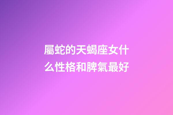 屬蛇的天蝎座女什么性格和脾氣最好-第1張-星座運勢-玄機派