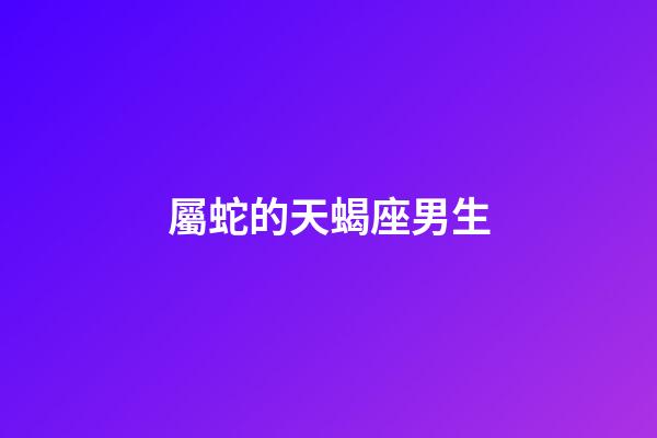 屬蛇的天蝎座男生-第1張-星座運勢-玄機派