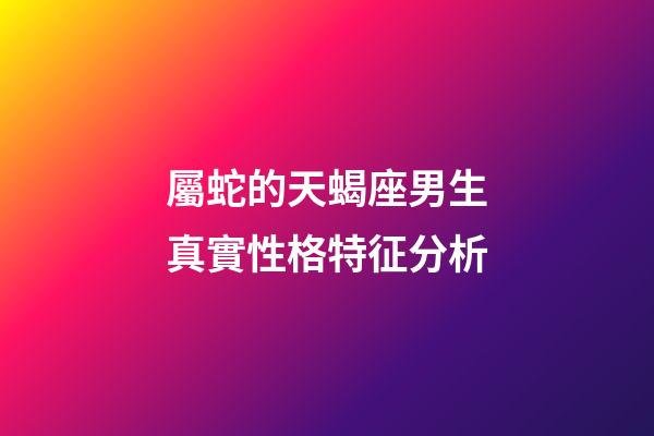 屬蛇的天蝎座男生真實性格特征分析-第1張-星座運勢-玄機派