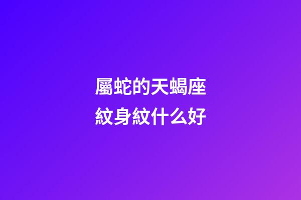 屬蛇的天蝎座紋身紋什么好