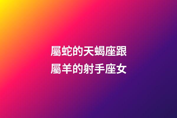屬蛇的天蝎座跟屬羊的射手座女-第1張-星座運勢-玄機派