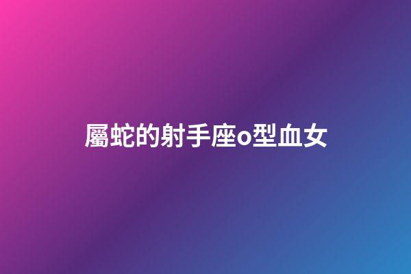 屬蛇的射手座o型血女-第1張-星座運勢-玄機派