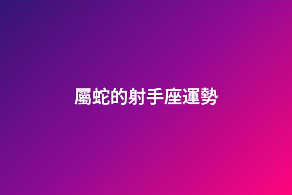 屬蛇的射手座運勢-第1張-星座運勢-玄機派