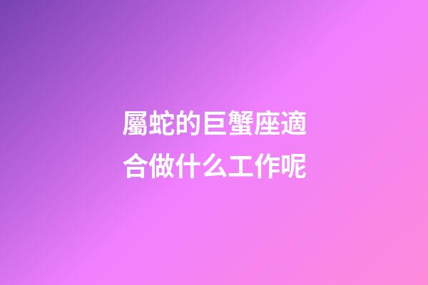 屬蛇的巨蟹座適合做什么工作呢-第1張-星座運勢-玄機派