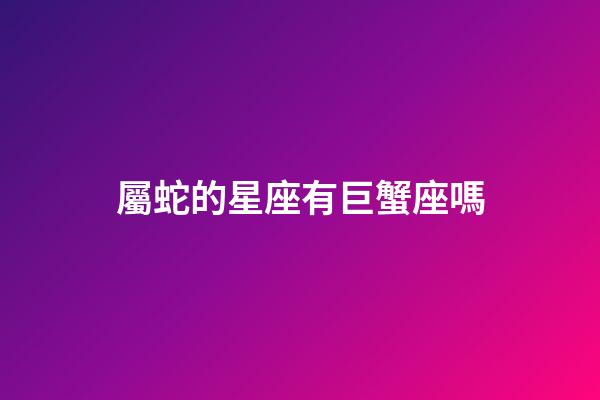 屬蛇的星座有巨蟹座嗎-第1張-星座運勢-玄機派