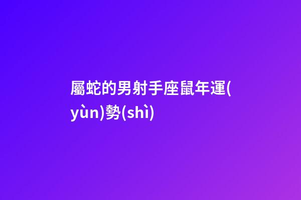 屬蛇的男射手座鼠年運(yùn)勢(shì)-第1張-星座運(yùn)勢(shì)-玄機(jī)派