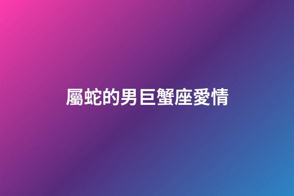 屬蛇的男巨蟹座愛情-第1張-星座運勢-玄機派