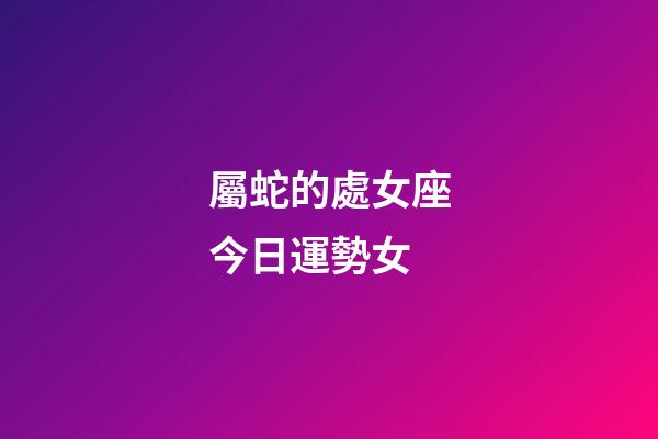 屬蛇的處女座今日運勢女