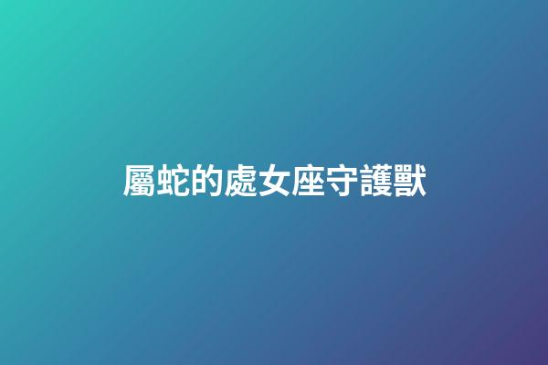 屬蛇的處女座守護獸-第1張-星座運勢-玄機派