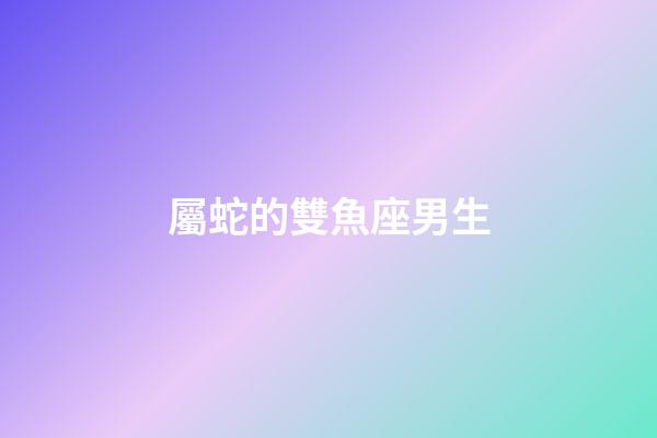 屬蛇的雙魚座男生-第1張-星座運勢-玄機派