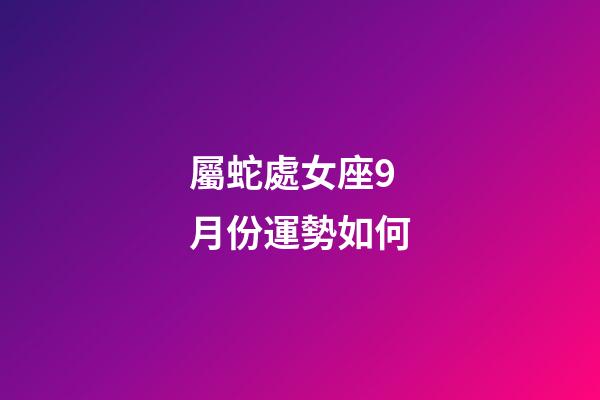屬蛇處女座9月份運勢如何-第1張-星座運勢-玄機派