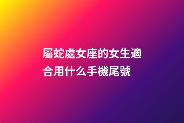 屬蛇處女座的女生適合用什么手機尾號-第1張-星座運勢-玄機派