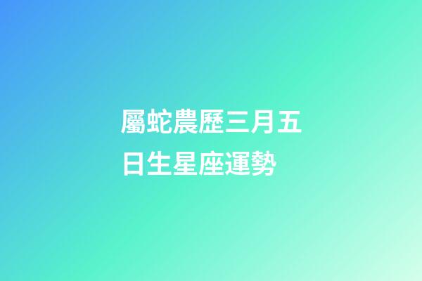 屬蛇農歷三月五日生星座運勢