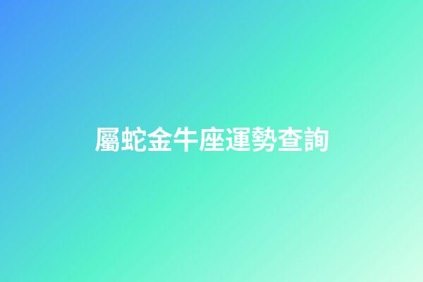 屬蛇金牛座運勢查詢-第1張-星座運勢-玄機派