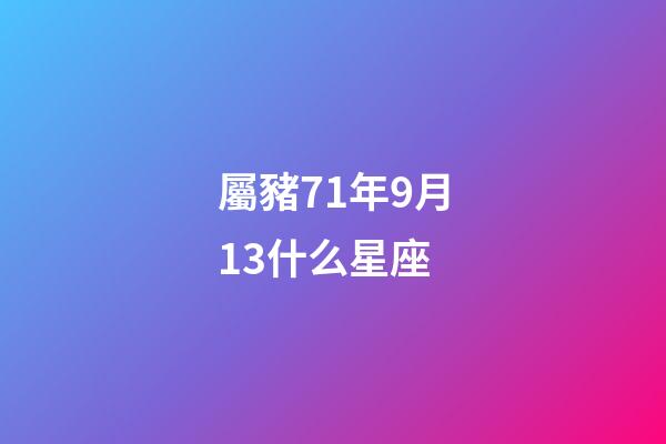 屬豬71年9月13什么星座-第1張-星座運勢-玄機派