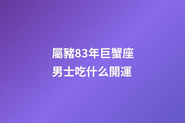 屬豬83年巨蟹座男士吃什么開運-第1張-星座運勢-玄機派