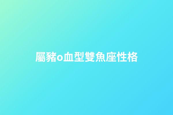 屬豬o血型雙魚座性格-第1張-星座運(yùn)勢(shì)-玄機(jī)派