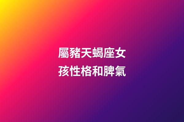 屬豬天蝎座女孩性格和脾氣-第1張-星座運勢-玄機派
