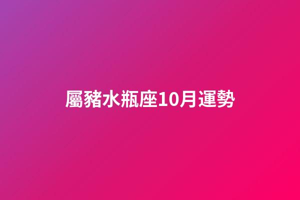 屬豬水瓶座10月運勢-第1張-星座運勢-玄機派