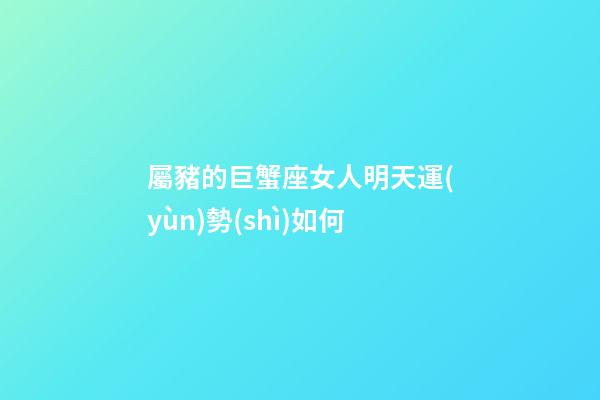 屬豬的巨蟹座女人明天運(yùn)勢(shì)如何