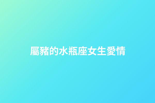 屬豬的水瓶座女生愛情-第1張-星座運勢-玄機派