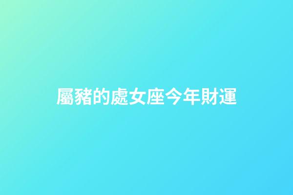 屬豬的處女座今年財運-第1張-星座運勢-玄機派