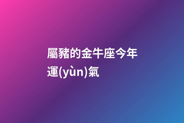 屬豬的金牛座今年運(yùn)氣