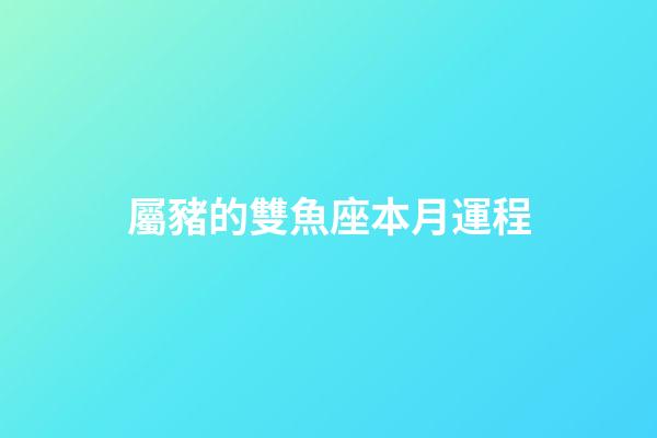 屬豬的雙魚座本月運程-第1張-星座運勢-玄機派