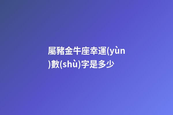 屬豬金牛座幸運(yùn)數(shù)字是多少-第1張-星座運(yùn)勢(shì)-玄機(jī)派