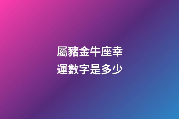 屬豬金牛座幸運數字是多少-第1張-星座運勢-玄機派