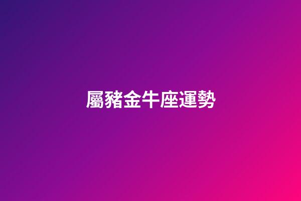 屬豬金牛座運勢-第1張-星座運勢-玄機派