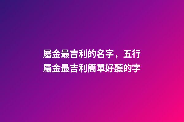 屬金最吉利的名字，五行屬金最吉利簡單好聽的字